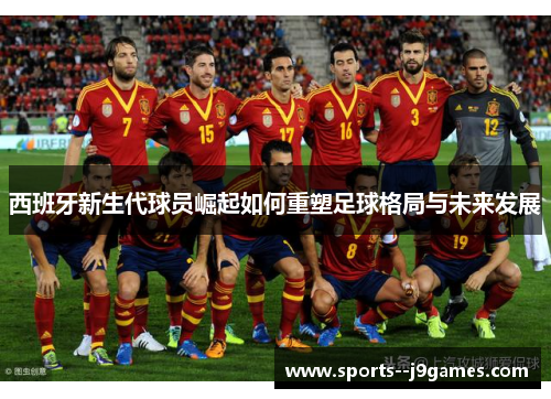 西班牙新生代球员崛起如何重塑足球格局与未来发展 西班牙新生代球员崛起如何重塑足球格局与未来发展