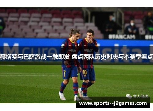 赫塔费与巴萨激战一触即发 盘点两队历史对决与本赛季看点