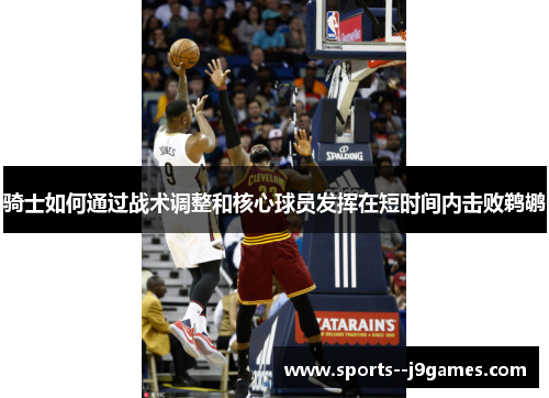骑士如何通过战术调整和核心球员发挥在短时间内击败鹈鹕
