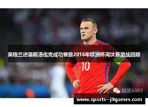英格兰逆袭斯洛伐克成功晋级2016年欧洲杯淘汰赛激战回顾
