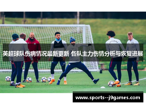 英超球队伤病情况最新更新 各队主力伤情分析与恢复进展