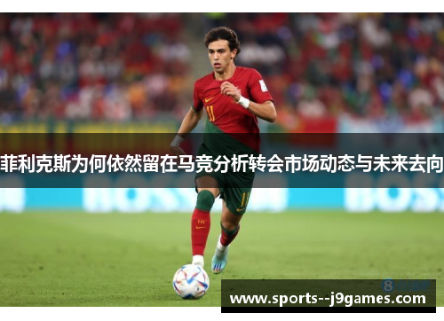 菲利克斯为何依然留在马竞分析转会市场动态与未来去向