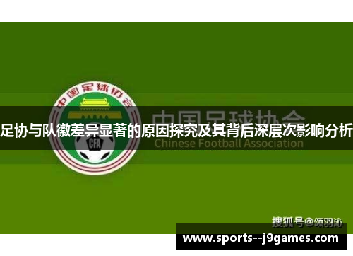 足协与队徽差异显著的原因探究及其背后深层次影响分析