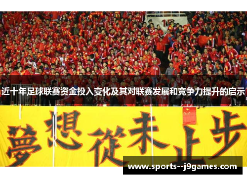 近十年足球联赛资金投入变化及其对联赛发展和竞争力提升的启示 近十年足球联赛资金投入变化及其对联赛发展和竞争力提升的启示