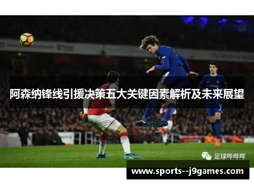阿森纳锋线引援决策五大关键因素解析及未来展望