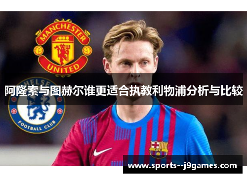 阿隆索与图赫尔谁更适合执教利物浦分析与比较