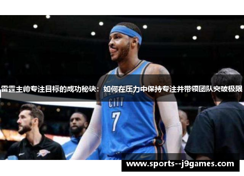 雷霆主帅专注目标的成功秘诀：如何在压力中保持专注并带领团队突破极限