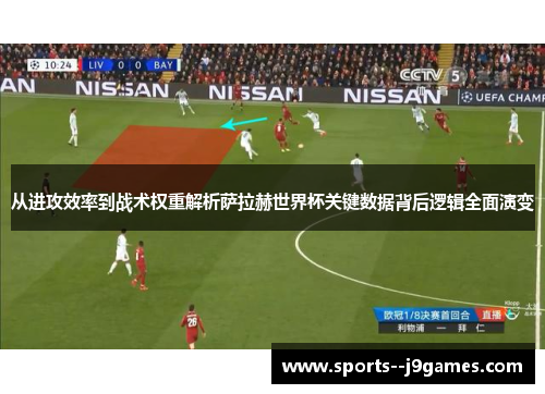 从进攻效率到战术权重解析萨拉赫世界杯关键数据背后逻辑全面演变