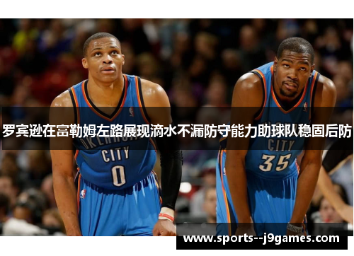 罗宾逊在富勒姆左路展现滴水不漏防守能力助球队稳固后防 罗宾逊在富勒姆左路展现滴水不漏防守能力助球队稳固后防