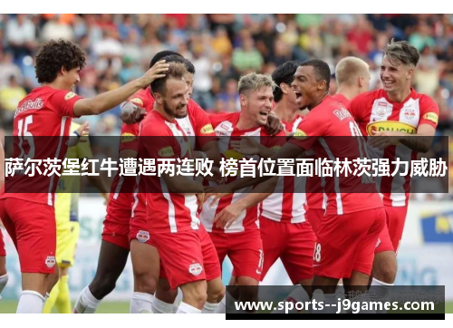 萨尔茨堡红牛遭遇两连败 榜首位置面临林茨强力威胁 萨尔茨堡红牛遭遇两连败 榜首位置面临林茨强力威胁