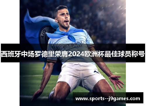 西班牙中场罗德里荣膺2024欧洲杯最佳球员称号 西班牙中场罗德里荣膺2024欧洲杯最佳球员称号