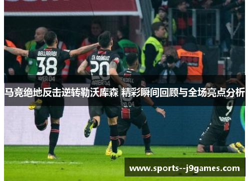 马竞绝地反击逆转勒沃库森 精彩瞬间回顾与全场亮点分析