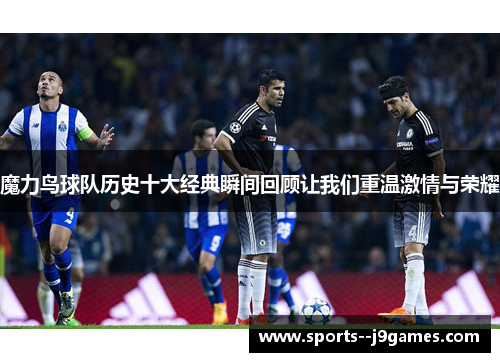 魔力鸟球队历史十大经典瞬间回顾让我们重温激情与荣耀