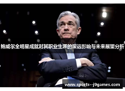 鲍威尔全明星成就对其职业生涯的深远影响与未来展望分析