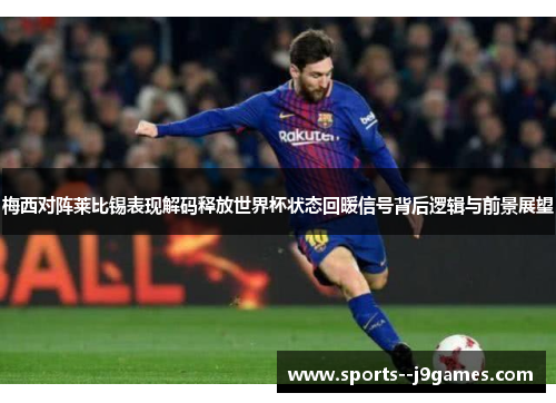 梅西对阵莱比锡表现解码释放世界杯状态回暖信号背后逻辑与前景展望 梅西对阵莱比锡表现解码释放世界杯状态回暖信号背后逻辑与前景展望