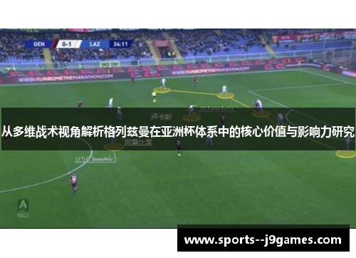 从多维战术视角解析格列兹曼在亚洲杯体系中的核心价值与影响力研究 从多维战术视角解析格列兹曼在亚洲杯体系中的核心价值与影响力研究