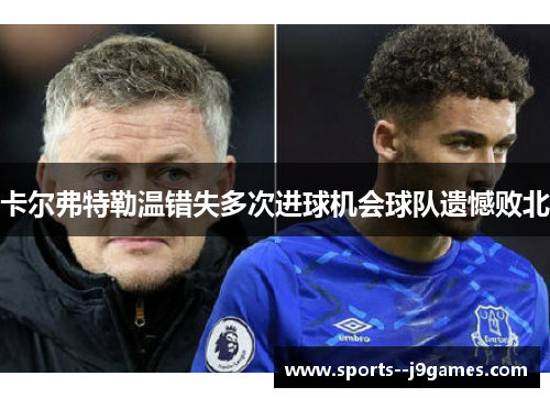 卡尔弗特勒温错失多次进球机会球队遗憾败北 卡尔弗特勒温错失多次进球机会球队遗憾败北