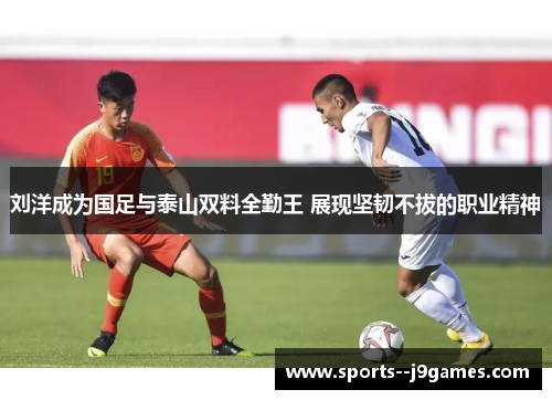 刘洋成为国足与泰山双料全勤王 展现坚韧不拔的职业精神 刘洋成为国足与泰山双料全勤王 展现坚韧不拔的职业精神