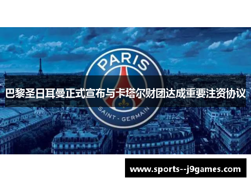 巴黎圣日耳曼正式宣布与卡塔尔财团达成重要注资协议