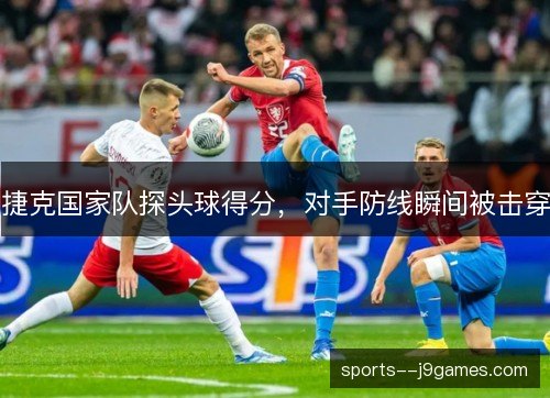 捷克国家队探头球得分,对手防线瞬间被击穿 捷克国家队探头球得分,对手防线瞬间被击穿