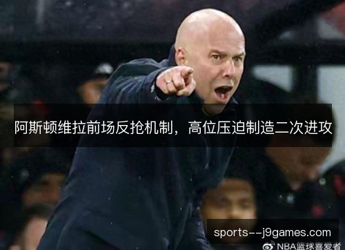 阿斯顿维拉前场反抢机制，高位压迫制造二次进攻