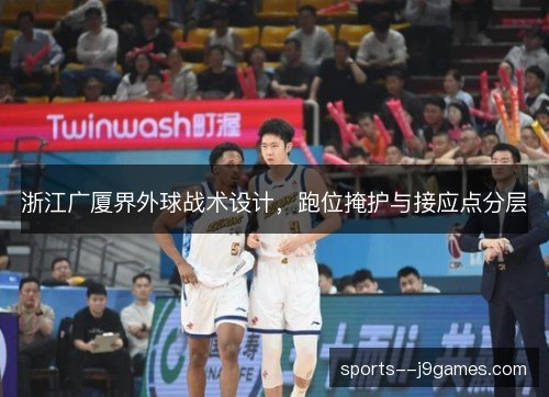 浙江广厦界外球战术设计，跑位掩护与接应点分层